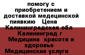 помогу с приобретением и доставкой медецинской пиявкию › Цена ­ 70 - Калининградская обл., Калининград г. Медицина, красота и здоровье » Медицинские услуги   . Калининградская обл.,Калининград г.